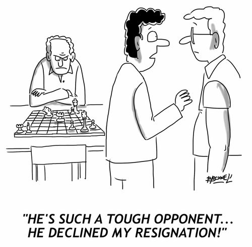 "He's such a tough opponent... he declined my resignation!"