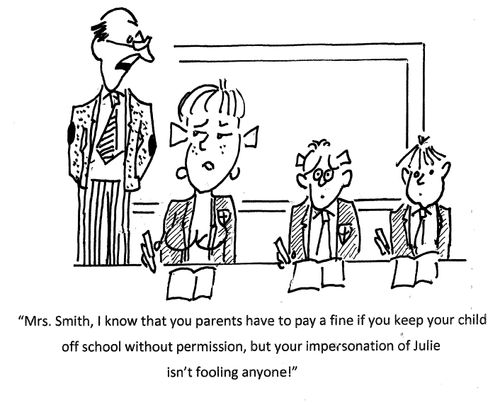 "Mrs. Smith, I know that you parents have to pay a fine if you keep your child off school without permission, but your impersonation of Julie isn't fooling anyone!"