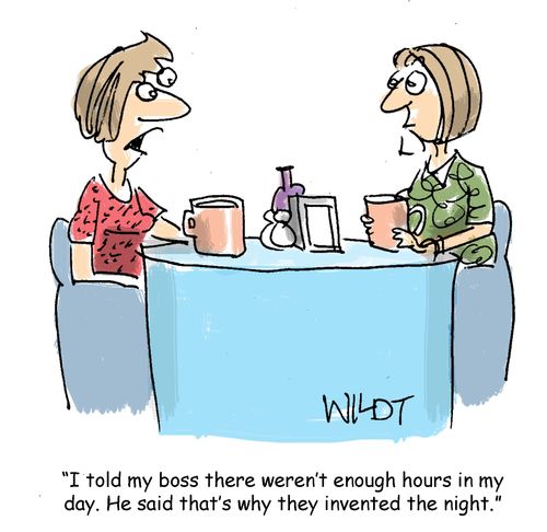 "I told my boss there weren't enough hours in my day. He said that's why they invented the night."