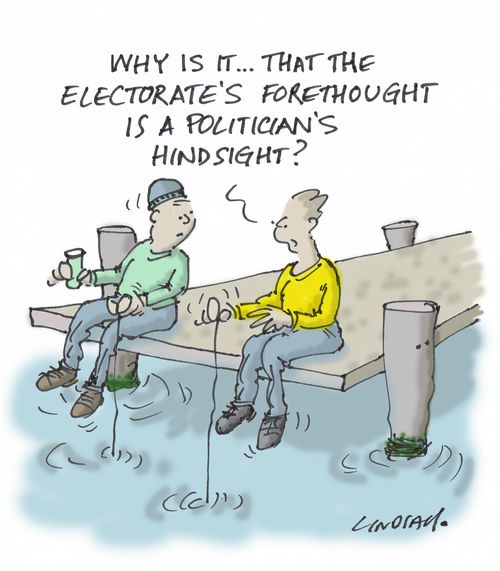 "Why is it. . . that the electorate's forethought is a politician's hindsight?"