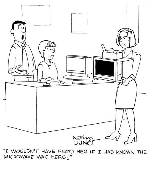 "I wouldn't have fired her if I had known the microwave was hers!"