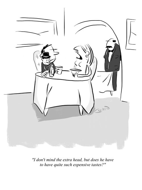 "I don't mind the extra head, but does he have to have quite such expensive tastes."