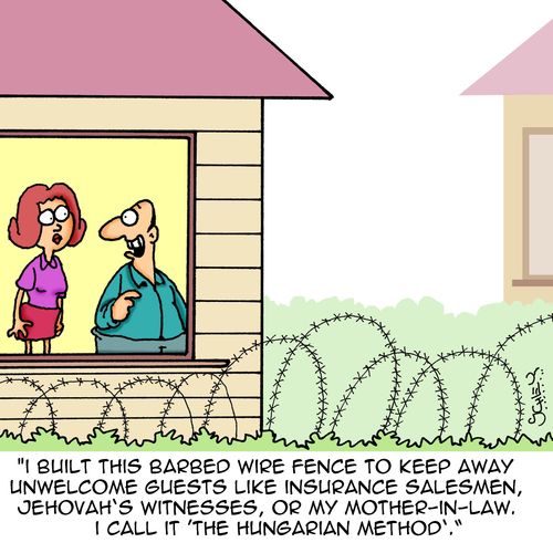 "I built this barbed wire fence to keep away unwelcome guests like insurance salesmen, Jehovah's Witnesses, or my mother-in-law. I call it 'The Hungarian Method'."