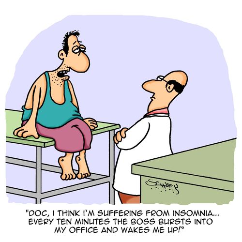 "Doc, I think I'm suffering from insomnia...every ten minutes the boss bursts into my office and wakes me up!"