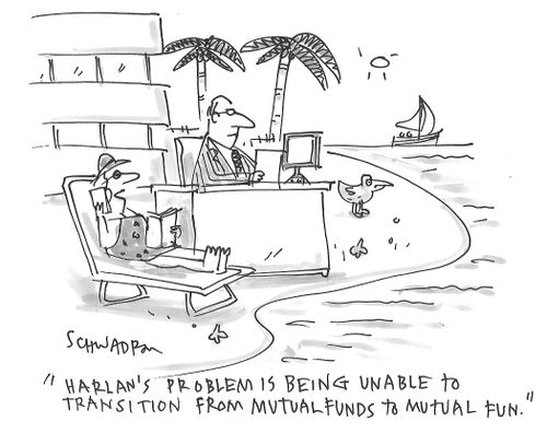 "Harlan's problem is being unable to transition from mutual funds to mutual fun."