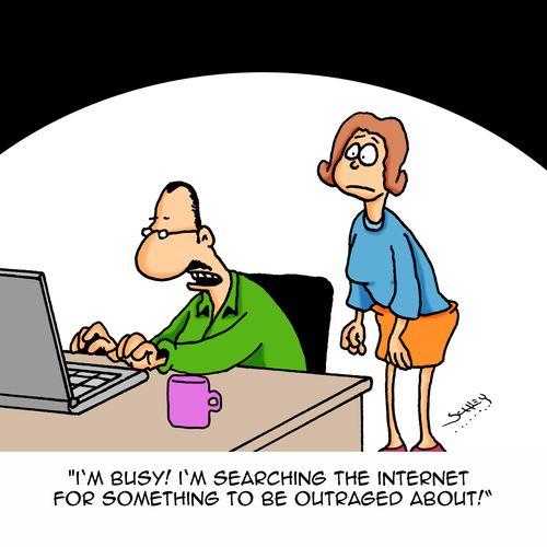 "I'm busy! I'm searching the internet for something to be outraged about!"