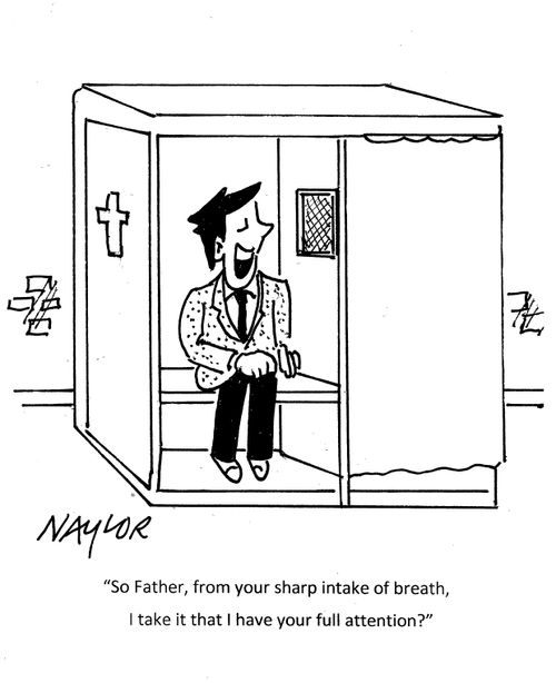 "So Father, from your sharp intake of breath, I take it that I have your full attention?"