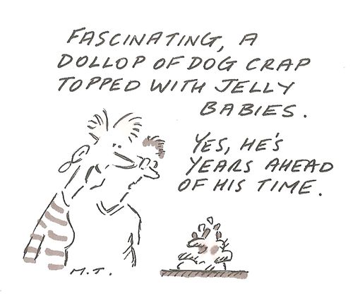 "Fascinating, a dollop of dog crap topped with jelly babies. yes, he's years ahead of his time."