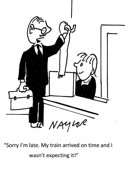 "Sorry I'm late. My train arrived on time and I wasn't expecting it!"