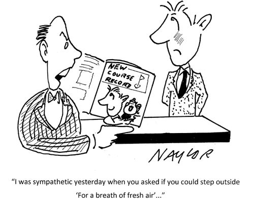 "I was sympathetic yesterday when you asked if you could step outside 'For a breath of fresh air'..."