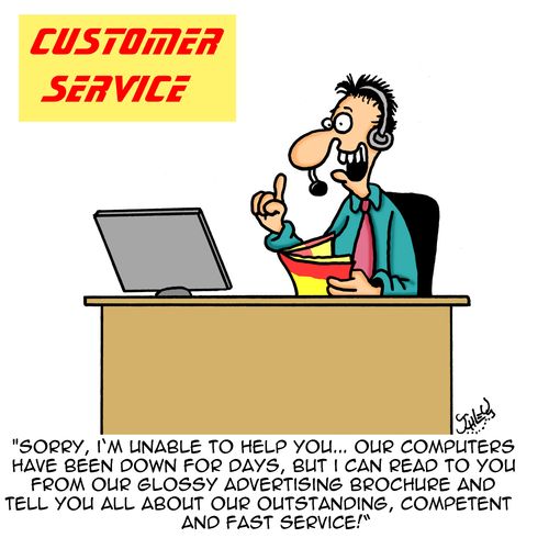 "Sorry, I'm unable to help you...our computers have been down for days, but I can read to you from our glossy advertising brochure and tell you all about our outstanding, competent and fast service!