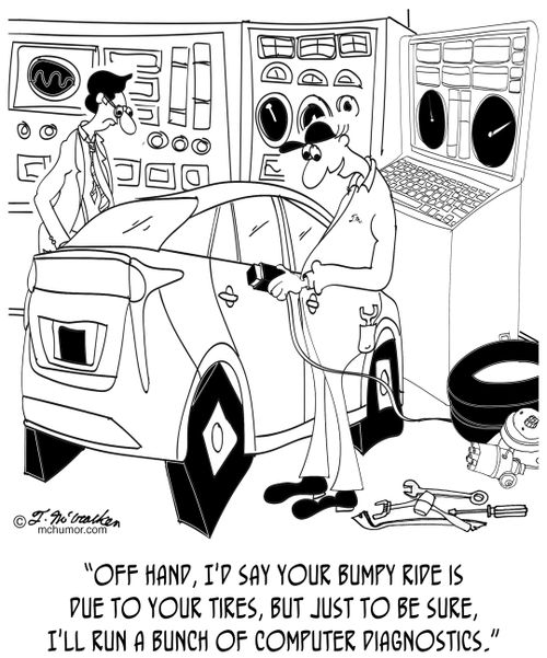 "Off hand, I'd say your bumpy ride is due to your tires, but just to be sure, I'll run a bunch of computer diagnostics."