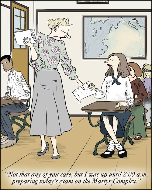 "Not that any of YOU care, but I was up until 2:00 a.m. preparing today's exam on the Martyr Complex."