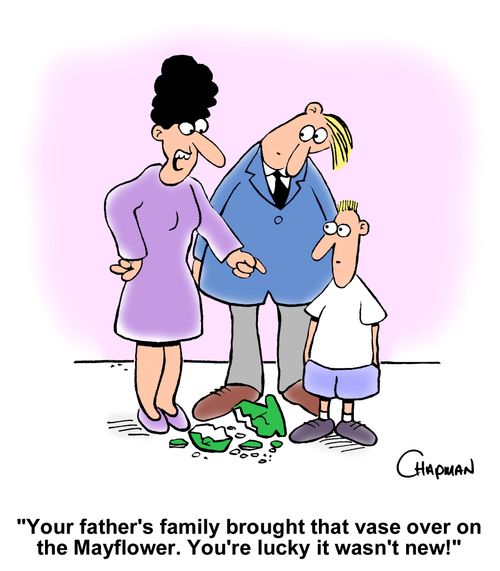 "Your father's family brought that vase over on the Mayflower. You're lucky it wasn't new!"
