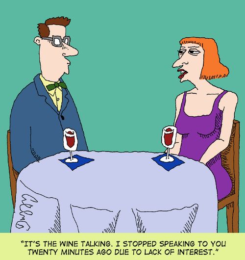 "It's the wine talking. I stopped speaking to you twenty minutes ago due to lack of interest."