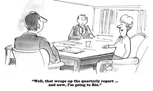 "Well, that wraps up the quarterly report....and no, I'm going to Rio."