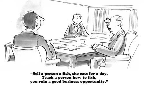 "Sell a person a fish, she eats for a day. Teach a person how to fish, you ruin a good business opportunity."