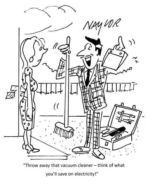 "Throw away that vacuum cleaner - think of what you'll save on electricity!"