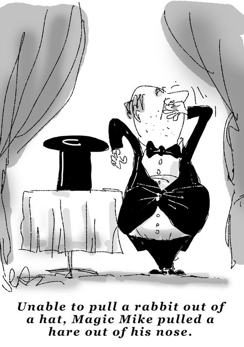 Unable to pull a rabbit out of a hat, Magic Mike pulled a hare out of his nose.