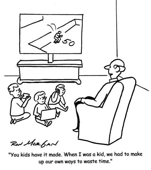 "You kids have it made. When I was a kid, we had to make up our own ways to waste time."