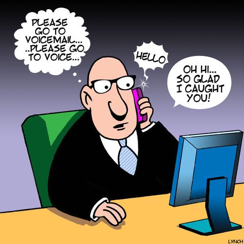 "Please go to voicemail...please go to voice...Oh Hi...so glad I caught you!"
