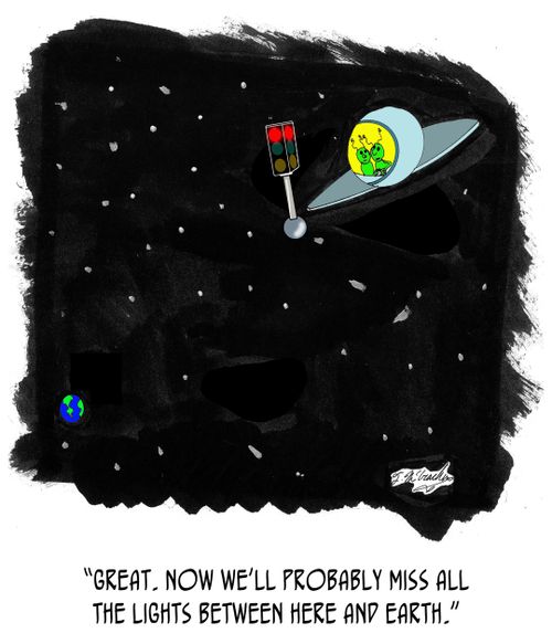 "Great. Now we'll probably miss all the lights between here and earth."