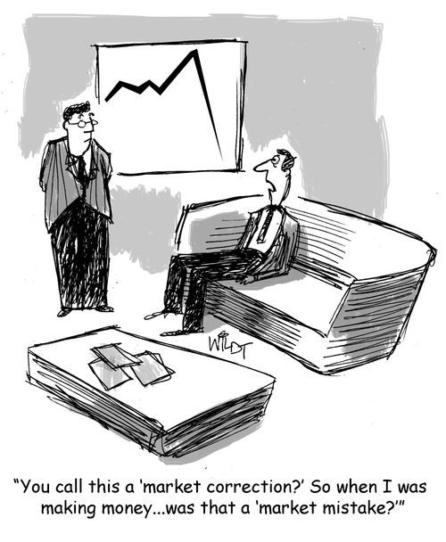 "You call this a 'market correction?' So when I was making money...was that a 'market mistake?'"