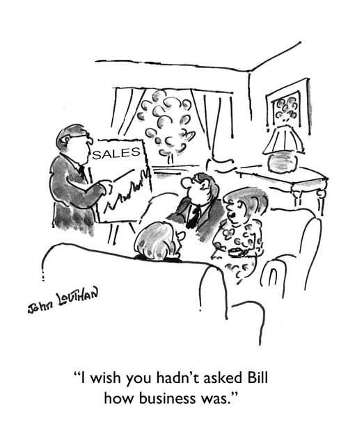 "I wish you hadn't ask Bill how business was."