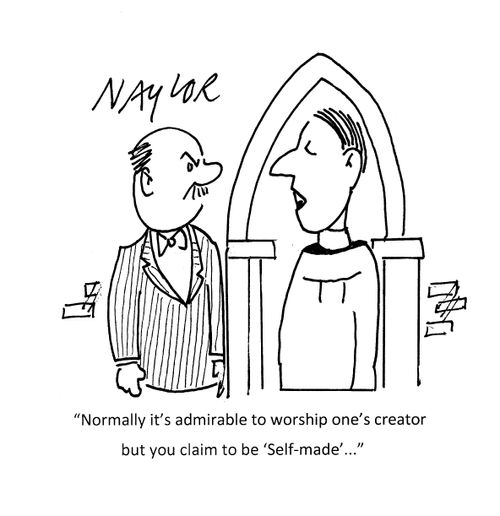 "Normally it's admirable to worship one's creator but you claim to be 'self-made'..."