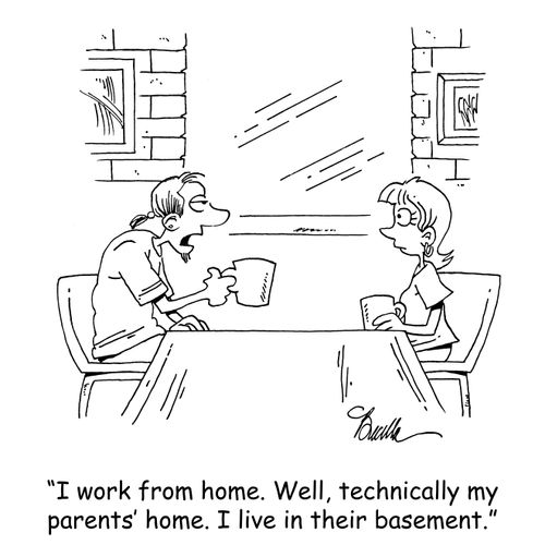 "I work from home. Well, technically my parents' home. I live in their basement."