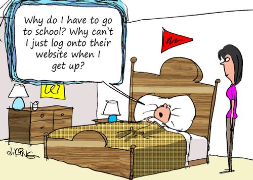 "Why do I have to go to school? Why can't I just log onto their website when I get up?"