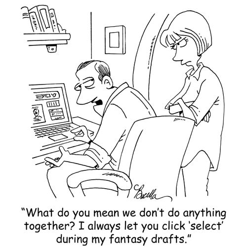 "What do you mean we don't do anything together? I always let you click 'select' during my fantasy drafts."
