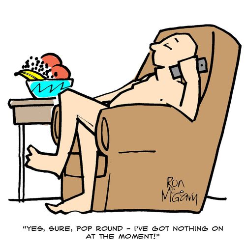 "Yes, sure, pop round - I've got nothing on at the moment!"