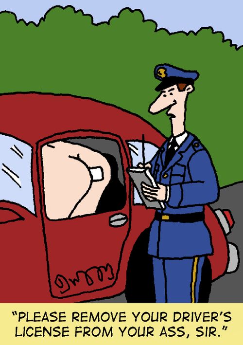 "Please remove your driver's license from your ass, sir."