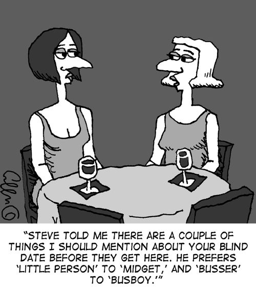"Steve told me there are a couple things I should mention about your blind date before they get here. He prefers 'Little Person' to 'Midget', and 'Busser' to 'Busboy.'"