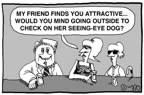 "My friend finds you attractive....would you mind going outside to check on her seeing-eye dog?"