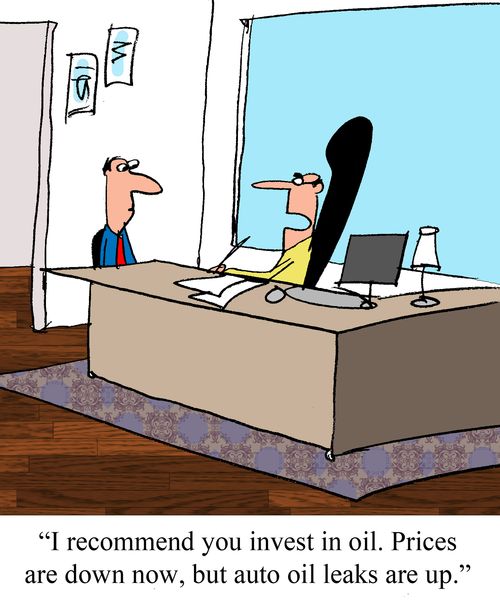 "I recommend you invest in oil. Prices are down now, but auto leaks are up."