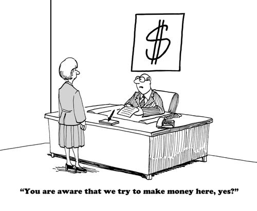 "You are aware that we try to make money here, yes?"