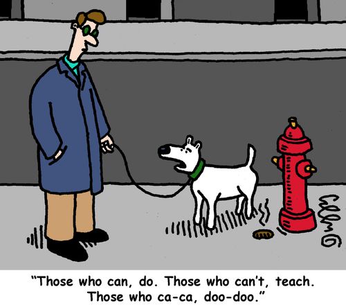 "Those who can, do. Those who can't, teach. Those who ca-ca, doo-doo."