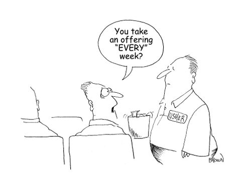 "You take an offering "EVERY" week?"
