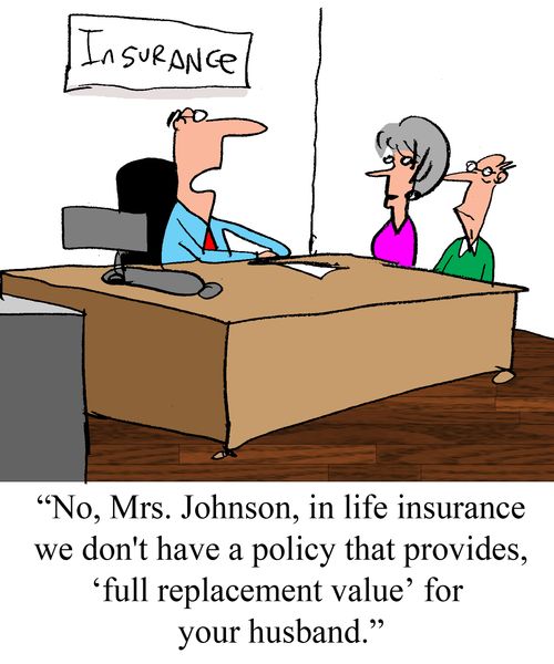 "No, Mrs. Johnson, in life insurance we don't have a policy that provides for the 'full replacement value' for your husband."
