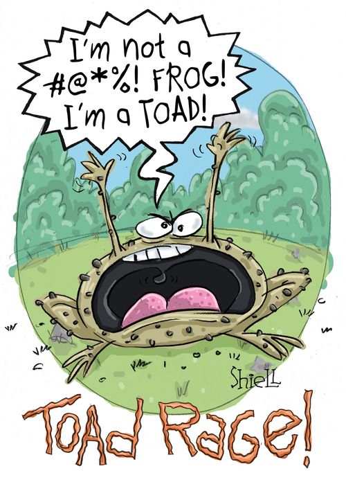 "I'm not a #@*%! frog! I'm a toad!"