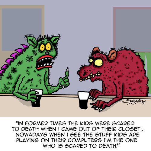 "In former times the kids were scared to death when I came out of their closet...nowadays when I see the stuff kids are playing on their computers I'm the one who is scared to death!"