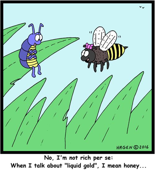 "No, I'm not rich per se: When I talk about "liquid gold", I mean honey..."