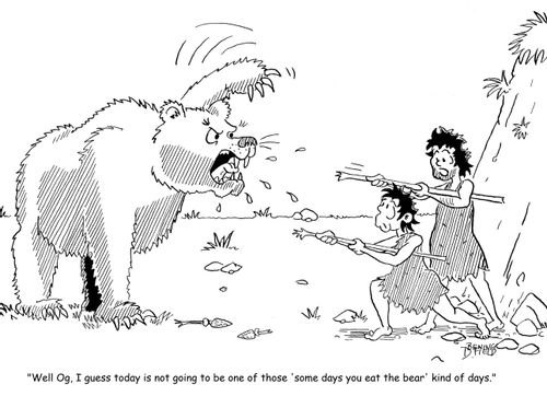 "Well Og, I guess today is not going to be one of those 'some days you eat the bear' kind of days."