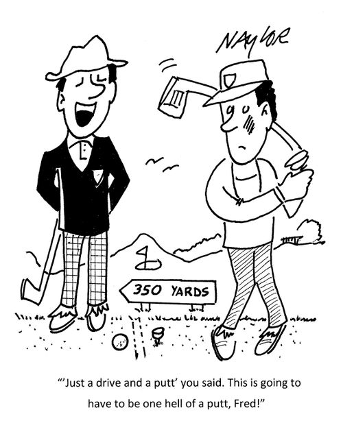 "'Just a drive and a putt' you said. This is going to have to be one hell of a putt, Fred!"