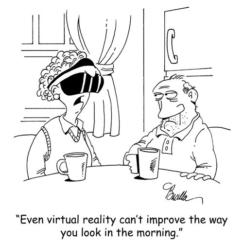 "Even virtual reality can't improve the way you look in the morning."