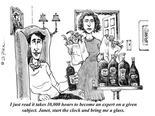 "I just read it takes 10,000 hours to become an expert on a given subject. Janet, start the clock and bring me a glass."