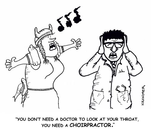 "You don't need a doctor to look at your throat, you need a CHOIRPRACTOR."