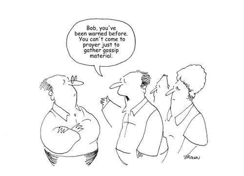 "Bob, you've been warned before. You can't come to prayer just to gather gossip material."